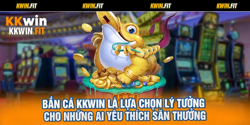 Bắn cá KKWIN là lựa chọn lý tưởng cho những ai yêu thích săn thưởng