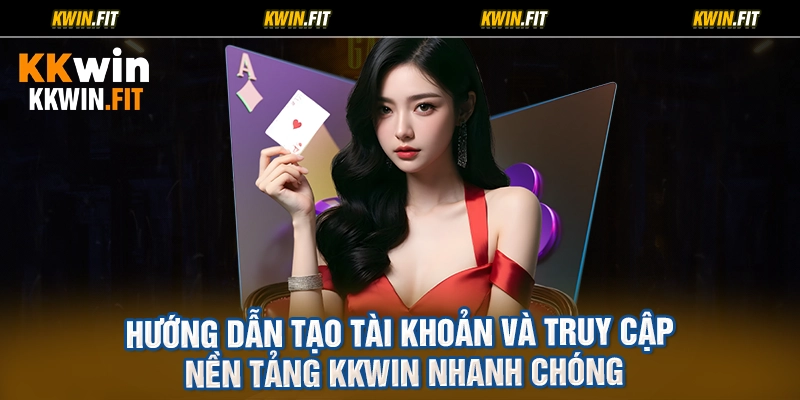 Hướng Dẫn Tạo Tài Khoản Và Truy Cập Nền Tảng KKWIN Nhanh Chóng
