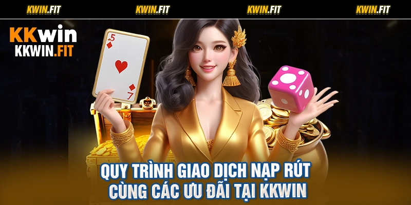 Quy Trình Giao Dịch Nạp Rút Cùng Các Ưu Đãi Tại KKWIN