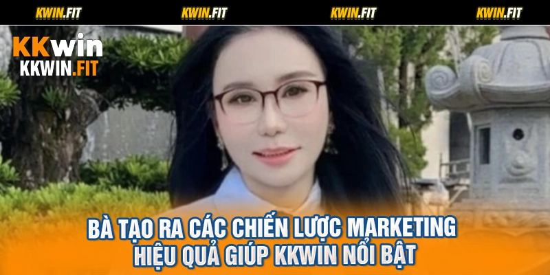 Bà tạo ra các chiến lược marketing hiệu quả giúp KKWIN nổi bật