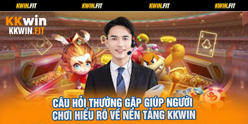 Câu hỏi thường gặp giúp người chơi hiểu rõ về nền tảng KKWIN