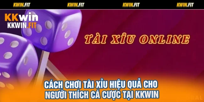 Cách Chơi Tài Xỉu Hiệu Quả Cho Người Thích Cá Cược Tại KKWIN