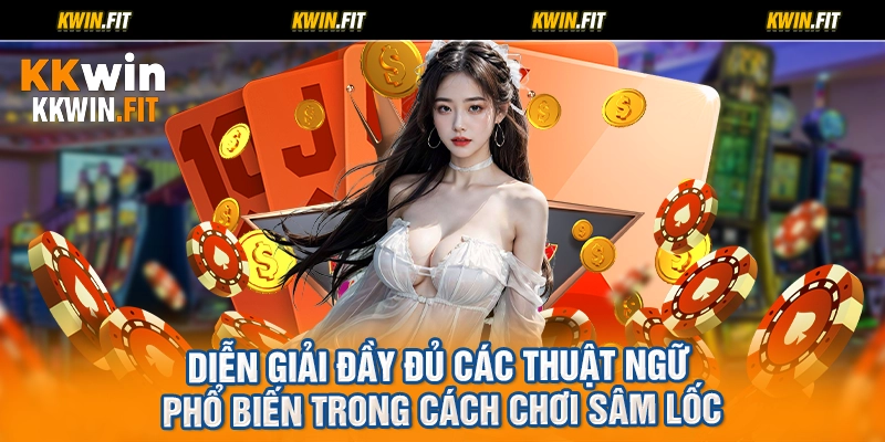 Diễn giải đầy đủ các thuật ngữ phổ biến trong cách chơi sâm lốc