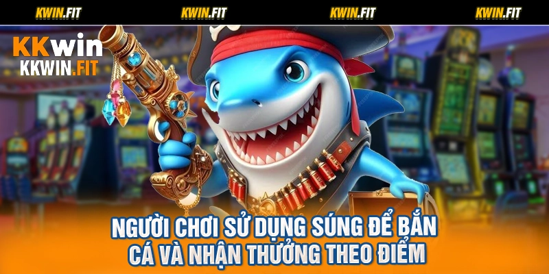 Người chơi sử dụng súng để bắn cá và nhận thưởng theo điểm