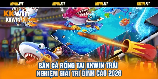 Bắn Cá Rồng Tại KKWIN Trải Nghiệm Giải Trí Đỉnh Cao 2026