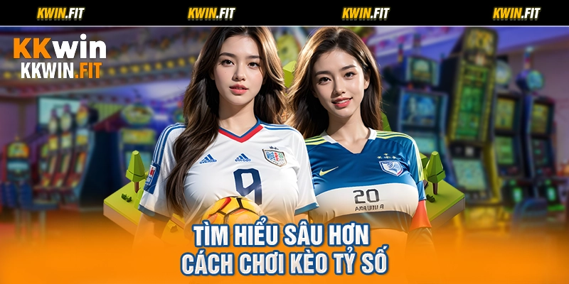 Tìm hiểu sâu hơn cách chơi kèo tỷ số