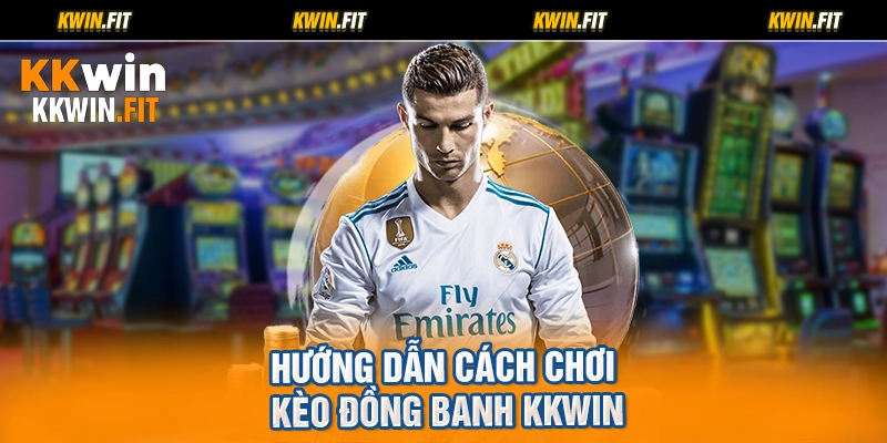 Hướng dẫn cách chơi kèo đồng banh KKWIN