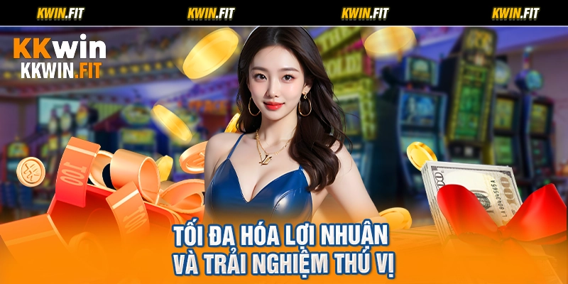 Tối đa hóa lợi nhuận và trải nghiệm thú vị